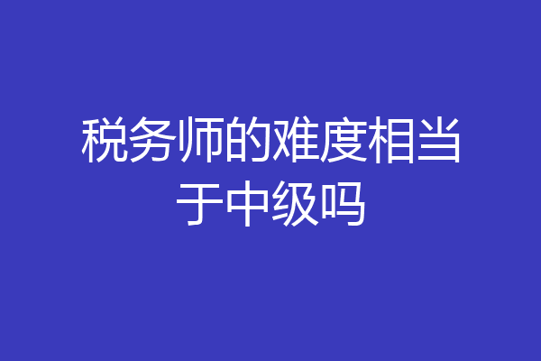 税务师的难度相当于中级吗