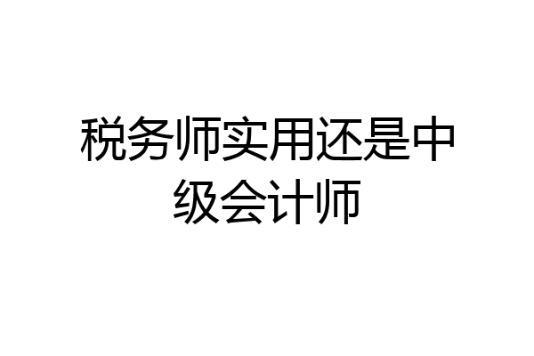 税务师实用还是中级会计师