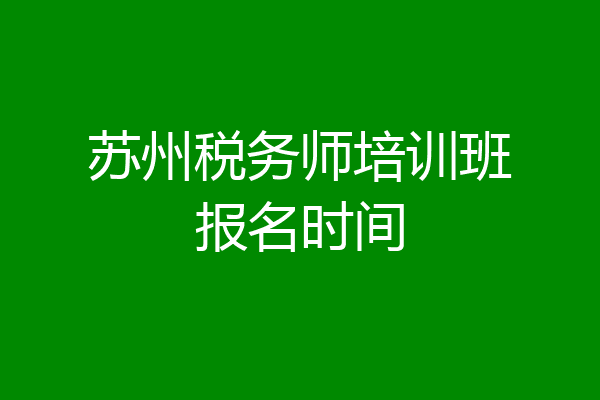 苏州税务师培训班报名时间