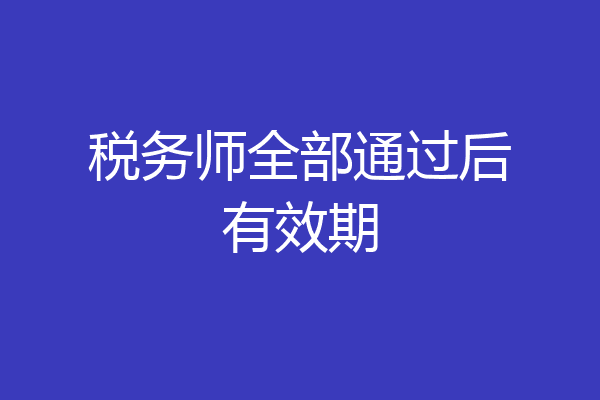 税务师全部通过后有效期