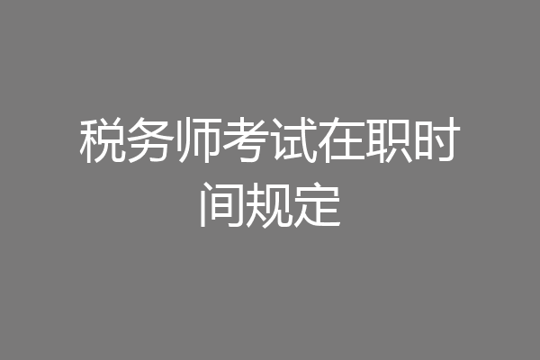 税务师考试在职时间规定