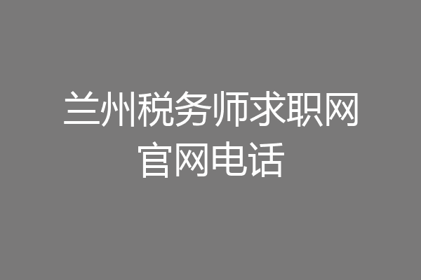 兰州税务师求职网官网电话