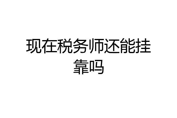 现在税务师还能挂靠吗