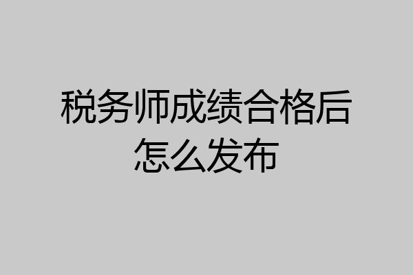 税务师成绩合格后怎么发布