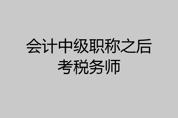 会计中级职称之后考税务师