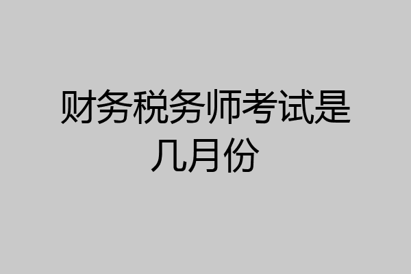财务税务师考试是几月份