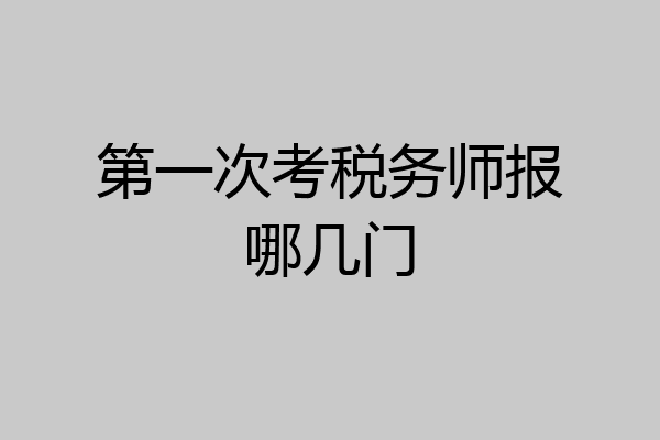 第一次考税务师报哪几门