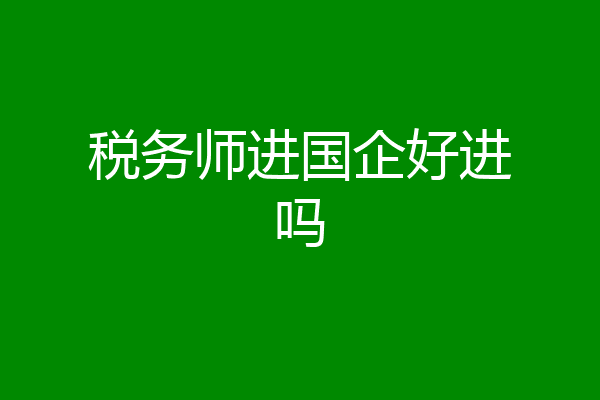 税务师进国企好进吗