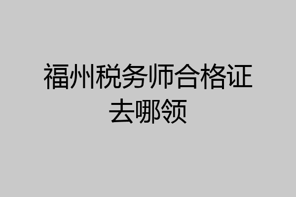 福州税务师合格证去哪领