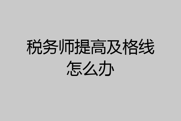 税务师提高及格线怎么办