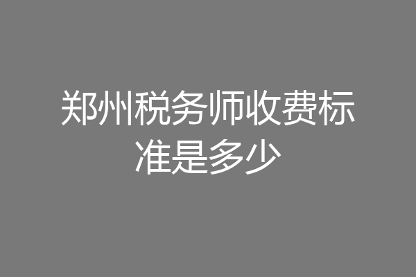 郑州税务师收费标准是多少