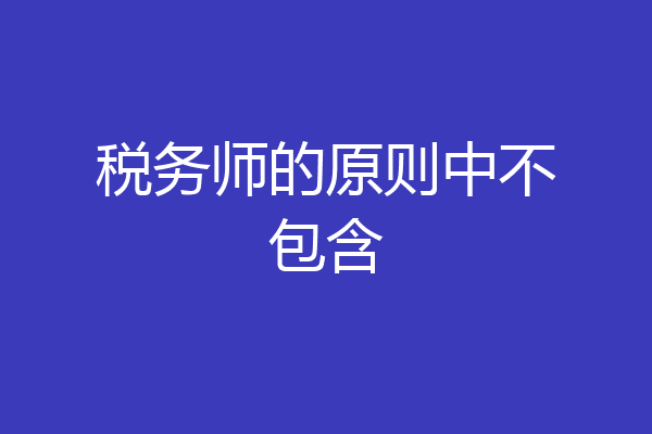 税务师的原则中不包含