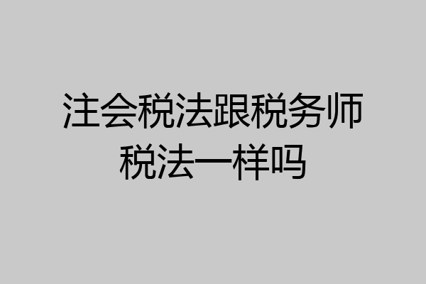 注会税法跟税务师税法一样吗