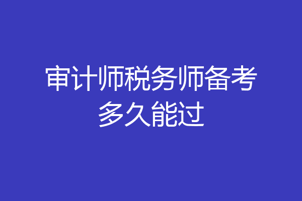 审计师税务师备考多久能过