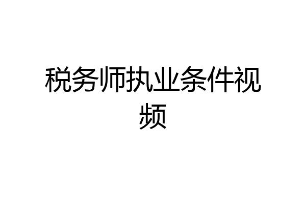 税务师执业条件视频