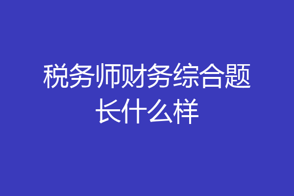 税务师财务综合题长什么样