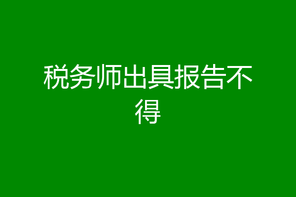 税务师出具报告不得