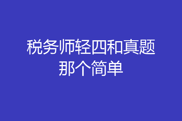 税务师轻四和真题那个简单