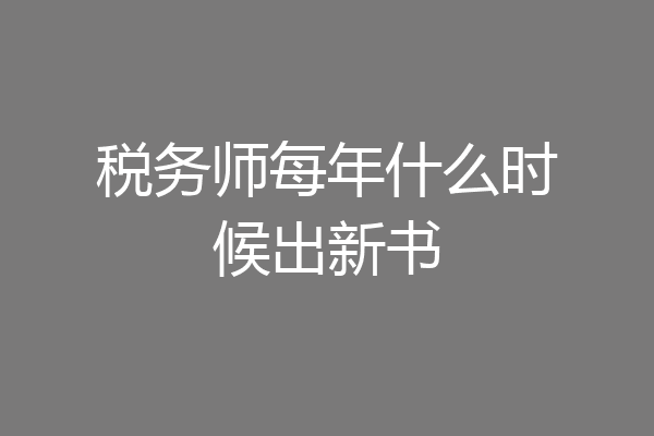 税务师每年什么时候出新书