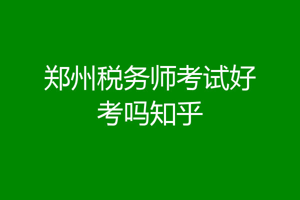 郑州税务师考试好考吗知乎