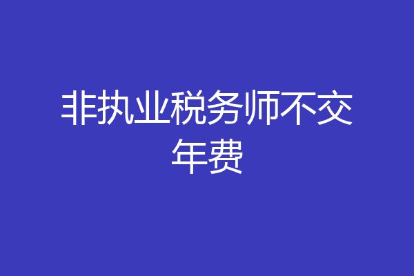 非执业税务师不交年费