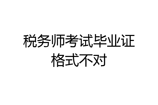 税务师考试毕业证格式不对