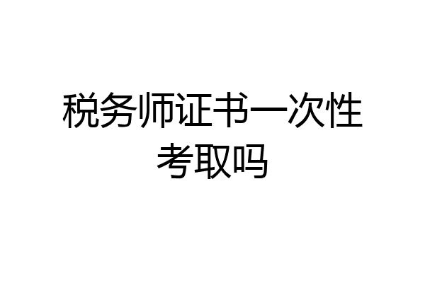 税务师证书一次性考取吗