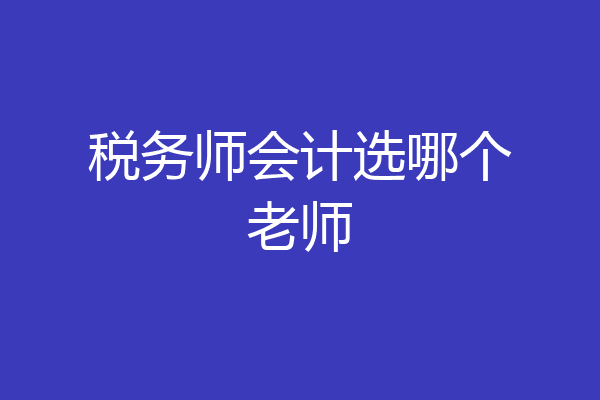 税务师会计选哪个老师