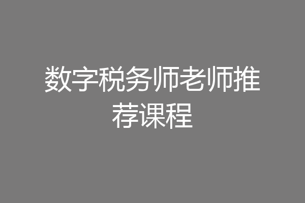 数字税务师老师推荐课程