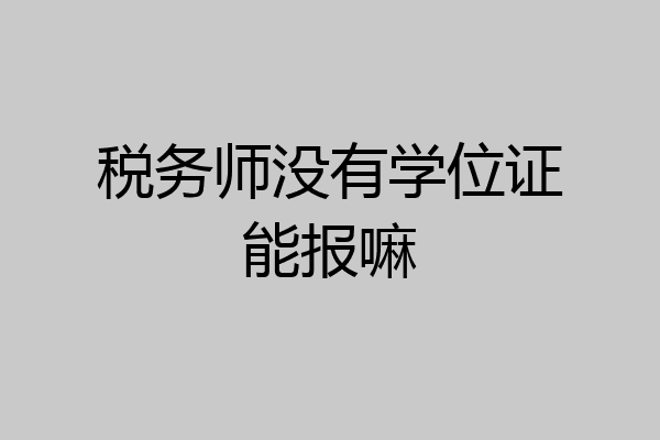 税务师没有学位证能报嘛