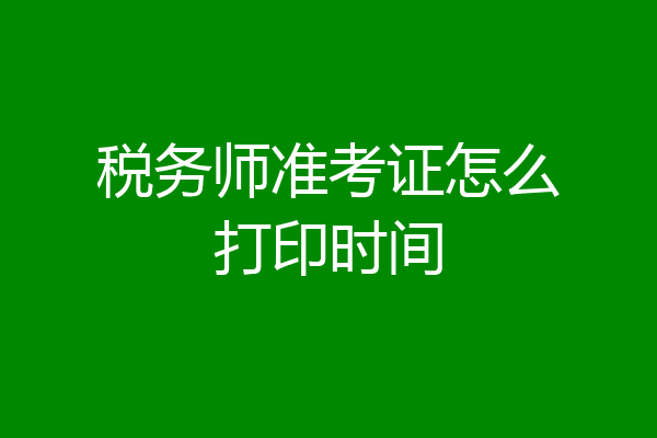 税务师准考证怎么打印时间