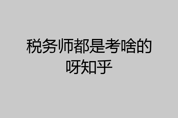 税务师都是考啥的呀知乎