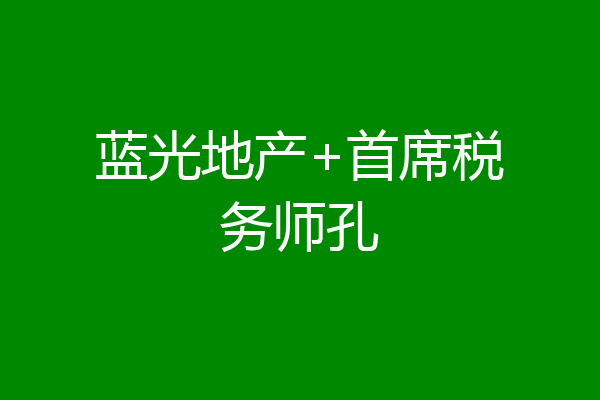 蓝光地产+首席税务师孔