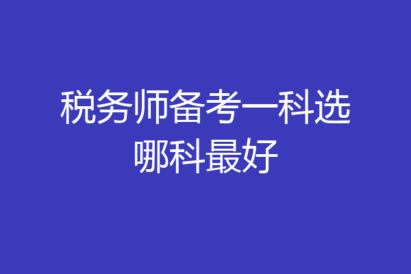 税务师备考一科选哪科最好