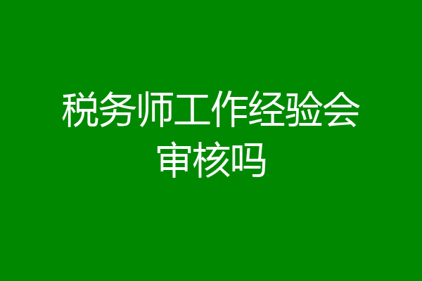 税务师工作经验会审核吗
