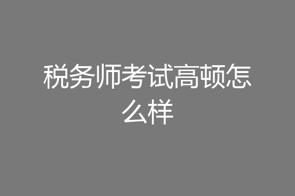 税务师考试高顿怎么样