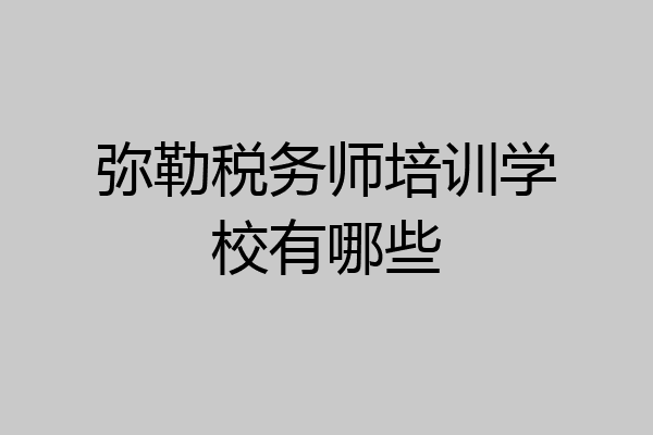 弥勒税务师培训学校有哪些