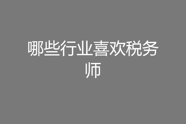 哪些行业喜欢税务师