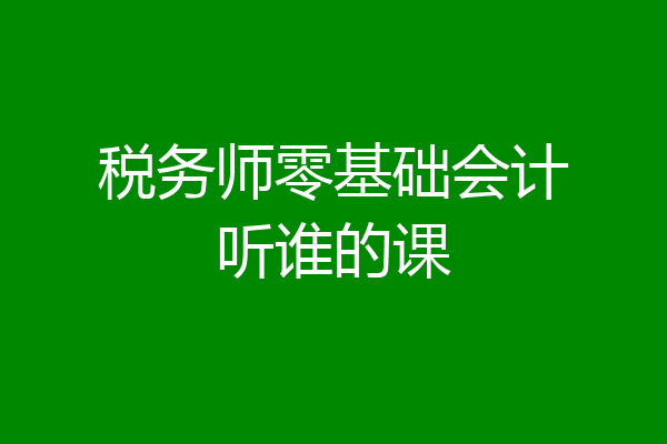 税务师零基础会计听谁的课