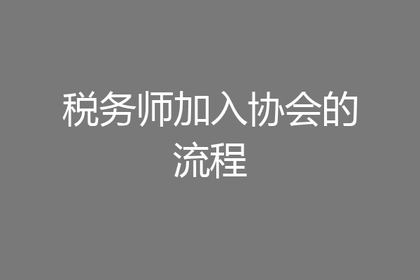 税务师加入协会的流程
