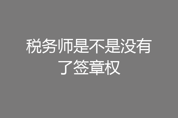 税务师是不是没有了签章权