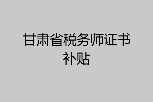 甘肃省税务师证书补贴