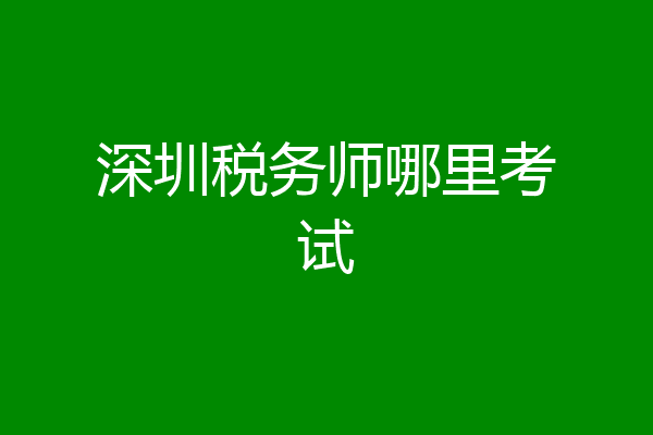 深圳税务师哪里考试