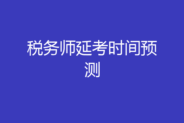 税务师延考时间预测