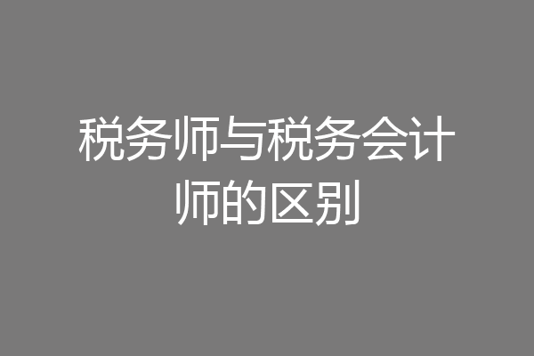 税务师与税务会计师的区别