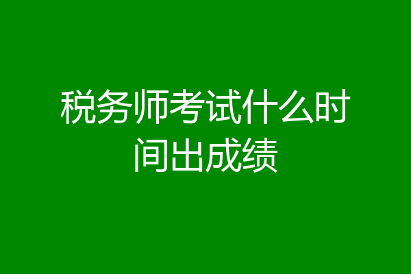 税务师考试什么时间出成绩