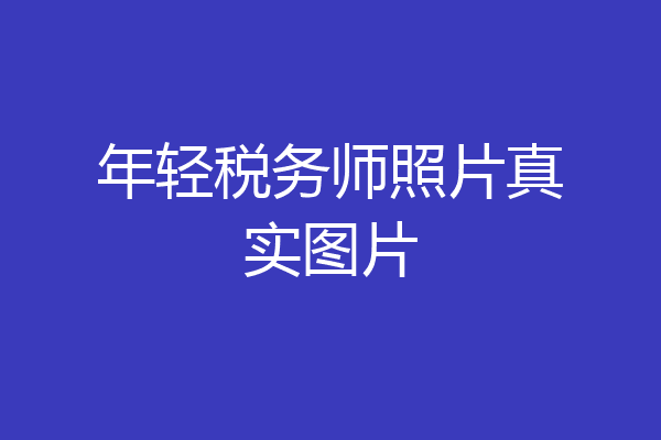 年轻税务师照片真实图片