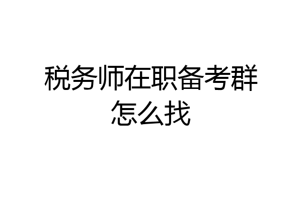 税务师在职备考群怎么找