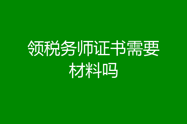 领税务师证书需要材料吗