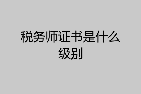 税务师证书是什么级别